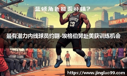 最有潜力内线球员约翾-埃格伯努赴美获训练机会