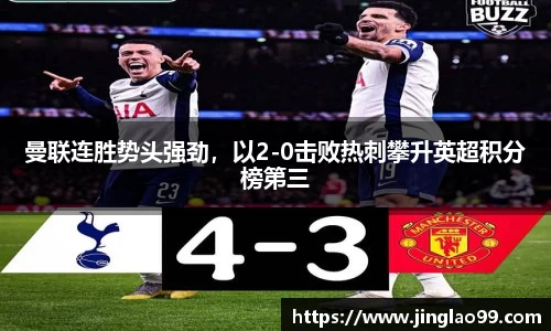 曼联连胜势头强劲，以2-0击败热刺攀升英超积分榜第三