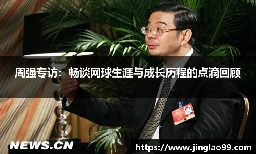 周强专访：畅谈网球生涯与成长历程的点滴回顾