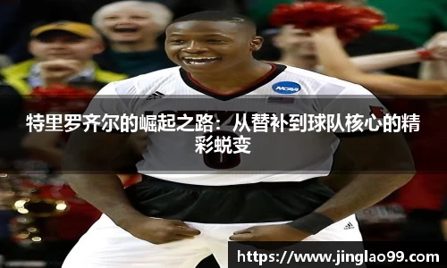 特里罗齐尔的崛起之路：从替补到球队核心的精彩蜕变