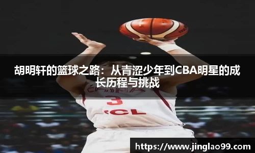 胡明轩的篮球之路：从青涩少年到CBA明星的成长历程与挑战